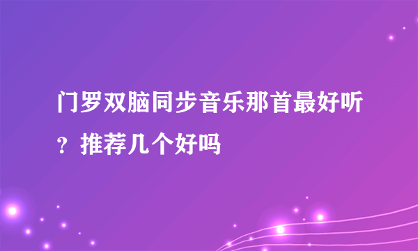 门罗双脑同步音乐那首最好听？推荐几个好吗