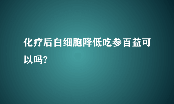 化疗后白细胞降低吃参百益可以吗?