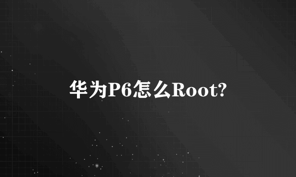 华为P6怎么Root?