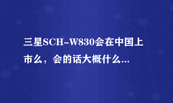 三星SCH-W830会在中国上市么，会的话大概什么时候，我最近想换手机，有等这个手机的必要么