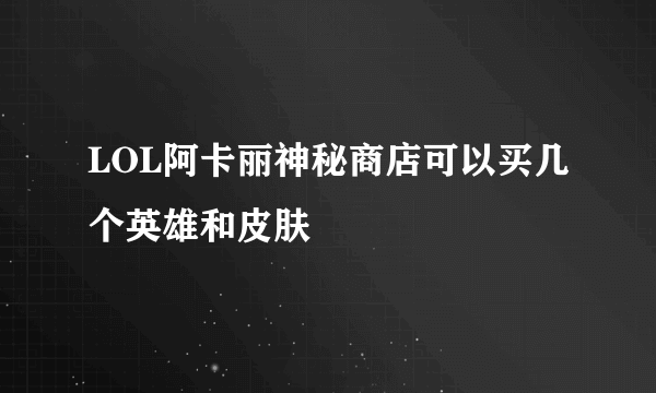 LOL阿卡丽神秘商店可以买几个英雄和皮肤