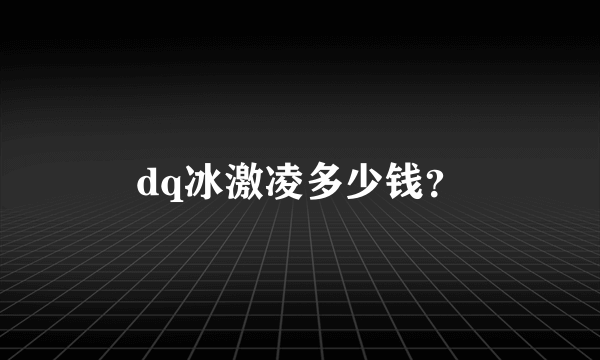 dq冰激凌多少钱？