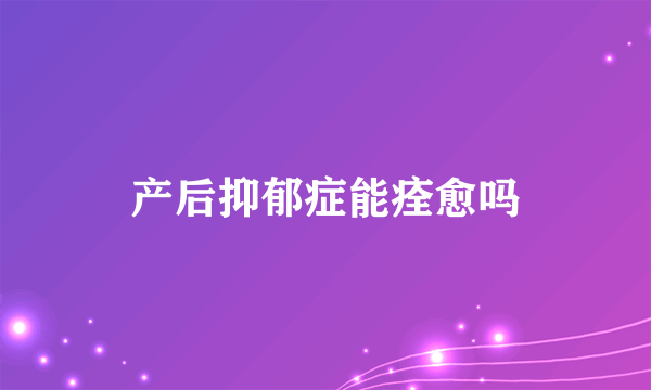 产后抑郁症能痊愈吗