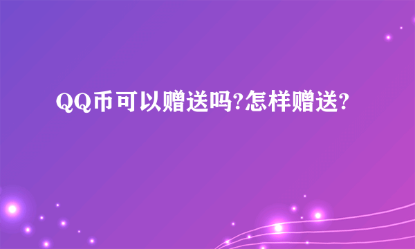 QQ币可以赠送吗?怎样赠送?