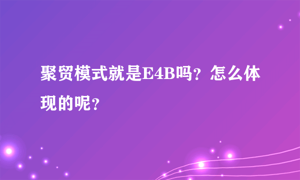 聚贸模式就是E4B吗？怎么体现的呢？