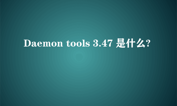 Daemon tools 3.47 是什么?