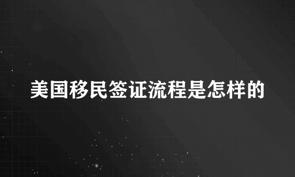 美国移民签证流程是怎样的