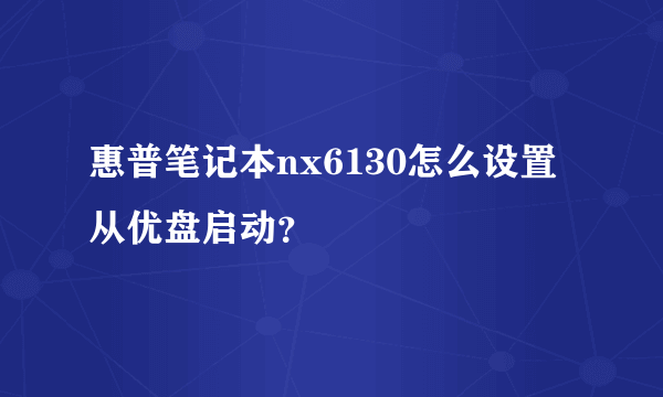 惠普笔记本nx6130怎么设置从优盘启动？