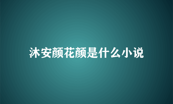 沐安颜花颜是什么小说