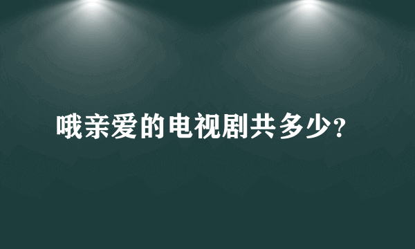 哦亲爱的电视剧共多少？