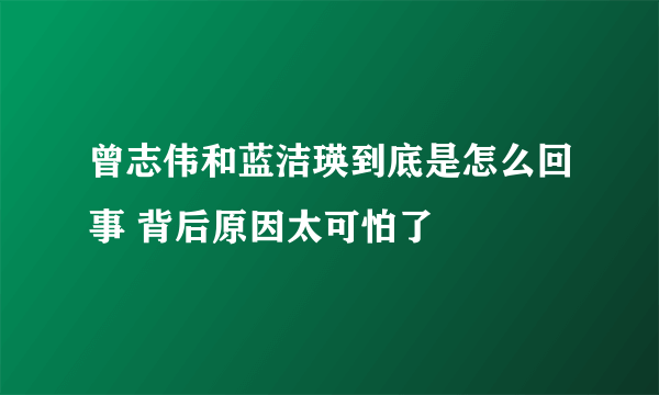 曾志伟和蓝洁瑛到底是怎么回事 背后原因太可怕了