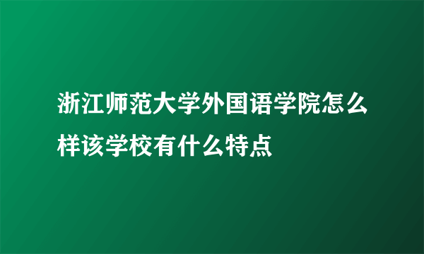 浙江师范大学外国语学院怎么样该学校有什么特点