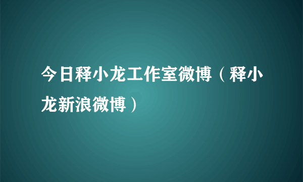 今日释小龙工作室微博（释小龙新浪微博）