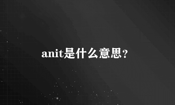 anit是什么意思？