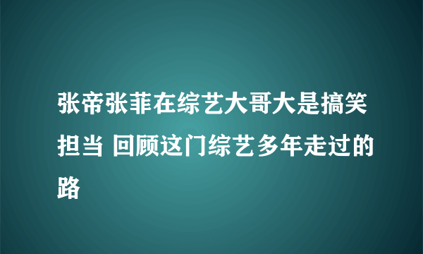 张帝张菲在综艺大哥大是搞笑担当 回顾这门综艺多年走过的路