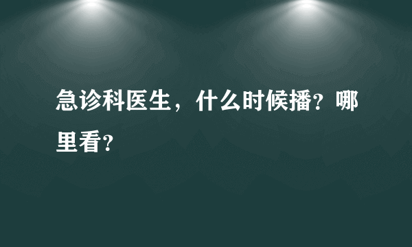 急诊科医生，什么时候播？哪里看？