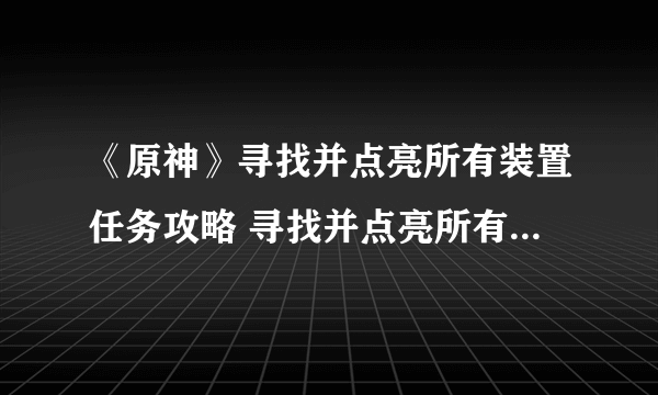 《原神》寻找并点亮所有装置任务攻略 寻找并点亮所有装置怎么过