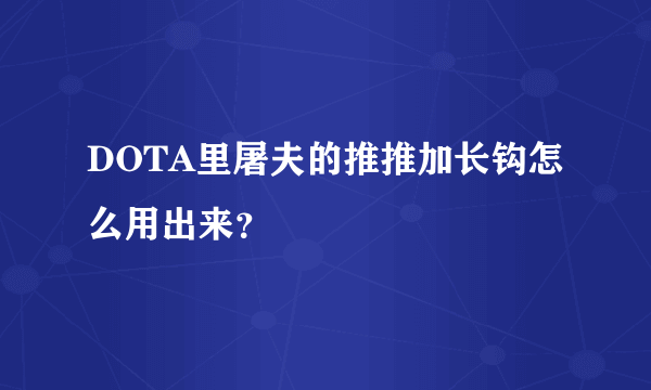 DOTA里屠夫的推推加长钩怎么用出来？