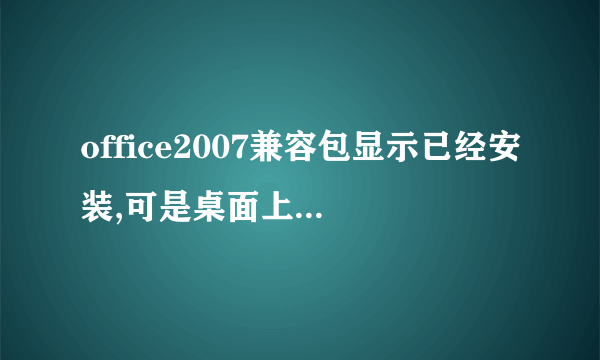 office2007兼容包显示已经安装,可是桌面上找不到,其他文件夹里也找不到,这是为什么啊?