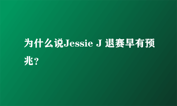 为什么说Jessie J 退赛早有预兆？