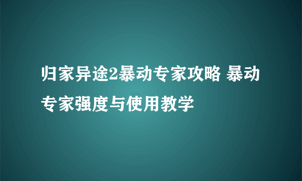 归家异途2暴动专家攻略 暴动专家强度与使用教学