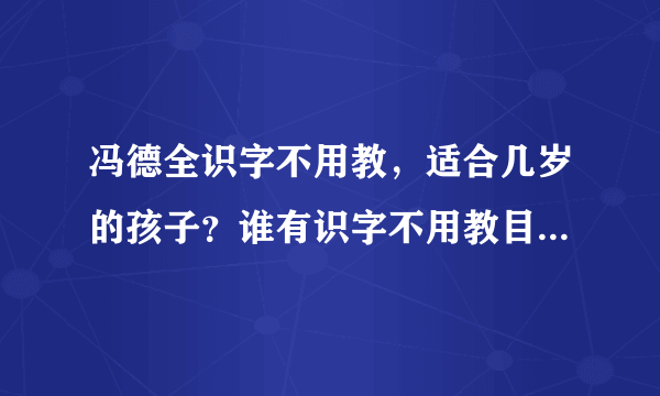 冯德全识字不用教，适合几岁的孩子？谁有识字不用教目录，想了解？