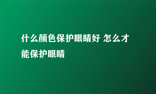 什么颜色保护眼睛好 怎么才能保护眼睛