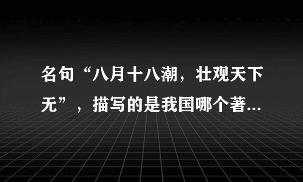 名句“八月十八潮，壮观天下无”，描写的是我国哪个著名景观 蚂蚁庄园10月2日