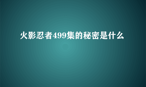 火影忍者499集的秘密是什么