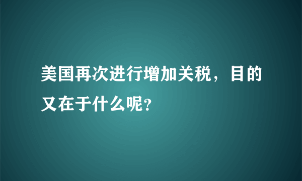 美国再次进行增加关税，目的又在于什么呢？