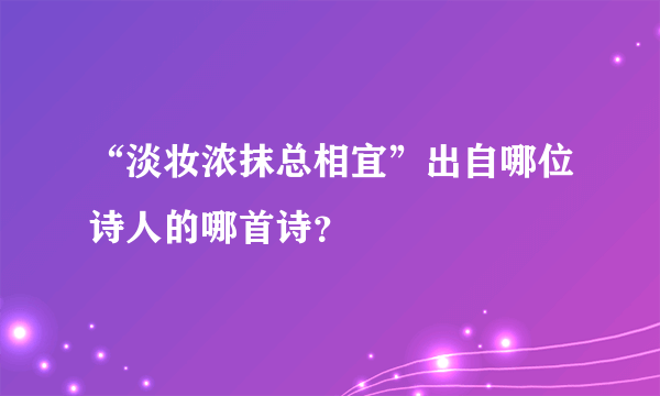 “淡妆浓抹总相宜”出自哪位诗人的哪首诗？