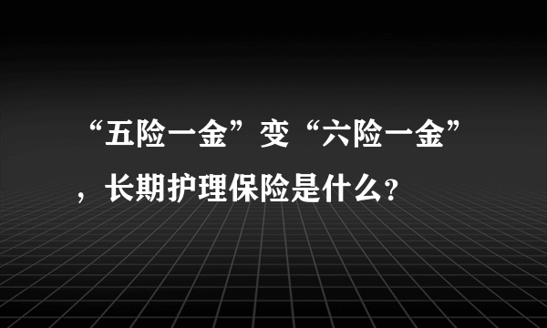 “五险一金”变“六险一金”，长期护理保险是什么？