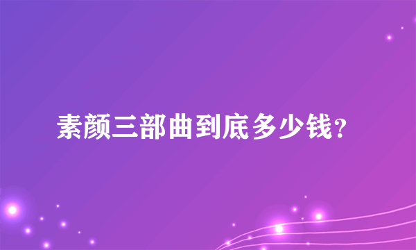 素颜三部曲到底多少钱？