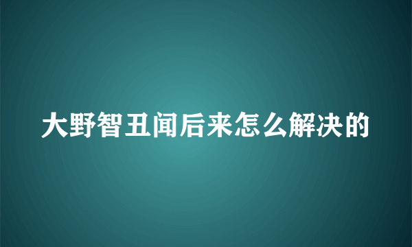 大野智丑闻后来怎么解决的