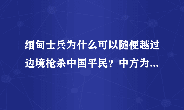 缅甸士兵为什么可以随便越过边境枪杀中国平民？中方为什么只是交涉？为什么不拿出自己的态度作出回应？...