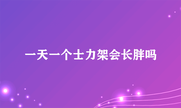 一天一个士力架会长胖吗