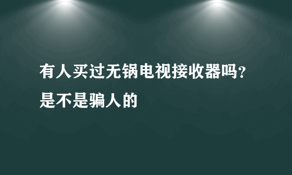 有人买过无锅电视接收器吗？是不是骗人的