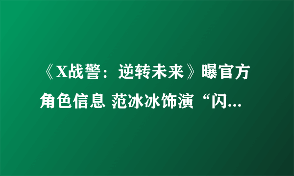 《X战警：逆转未来》曝官方角色信息 范冰冰饰演“闪烁”能力超强