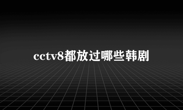 cctv8都放过哪些韩剧