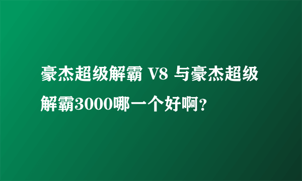 豪杰超级解霸 V8 与豪杰超级解霸3000哪一个好啊？