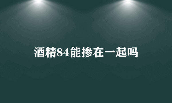 酒精84能掺在一起吗