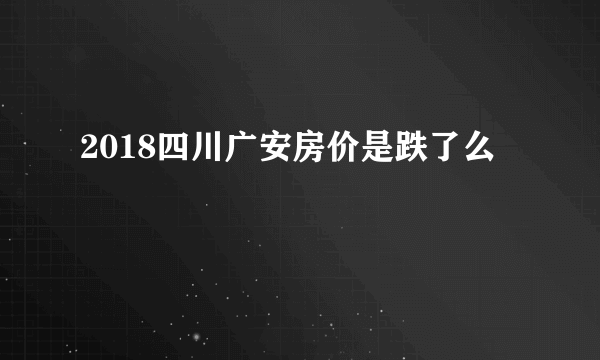 2018四川广安房价是跌了么