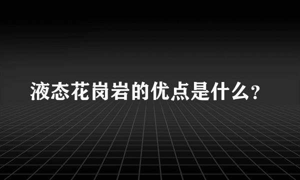 液态花岗岩的优点是什么？