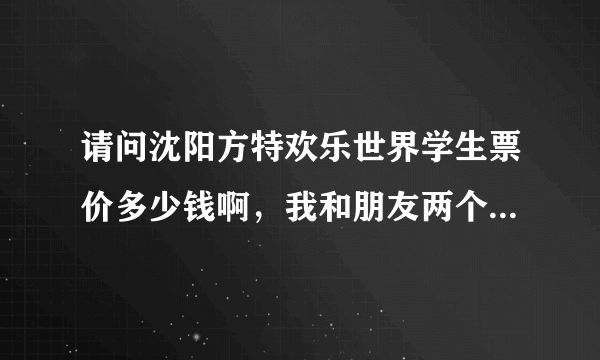 请问沈阳方特欢乐世界学生票价多少钱啊，我和朋友两个人准备4月20多号去玩。都有哪些优惠啊？？？