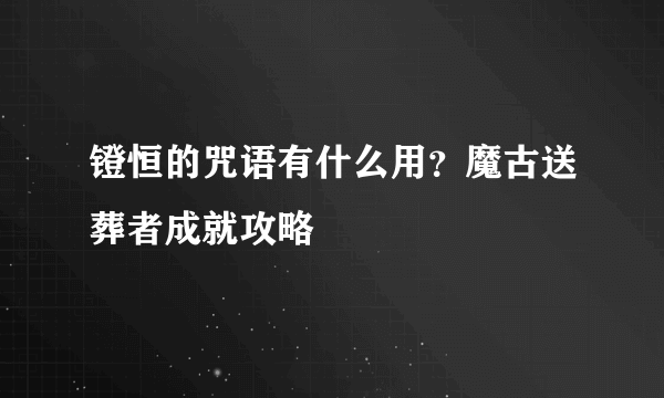 镫恒的咒语有什么用？魔古送葬者成就攻略