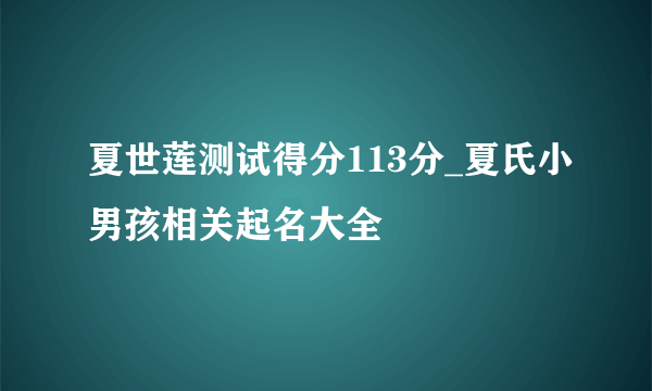 夏世莲测试得分113分_夏氏小男孩相关起名大全