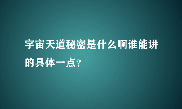 宇宙天道秘密是什么啊谁能讲的具体一点？