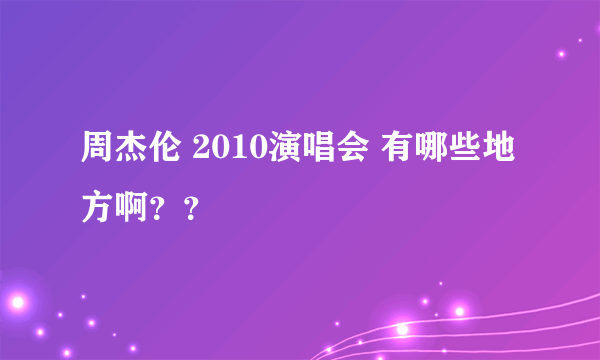 周杰伦 2010演唱会 有哪些地方啊？？