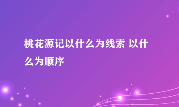 桃花源记以什么为线索 以什么为顺序