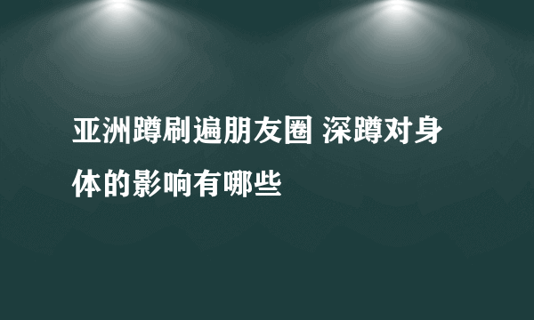 亚洲蹲刷遍朋友圈 深蹲对身体的影响有哪些